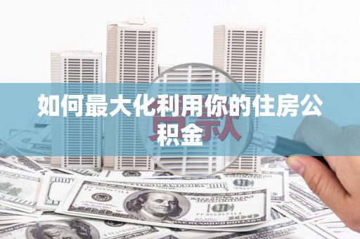 淇滨如何最大化利用你的住房公积金